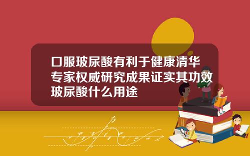 口服玻尿酸有利于健康清华专家权威研究成果证实其功效玻尿酸什么用途