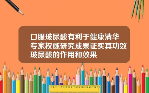 口服玻尿酸有利于健康清华专家权威研究成果证实其功效玻尿酸的作用和效果