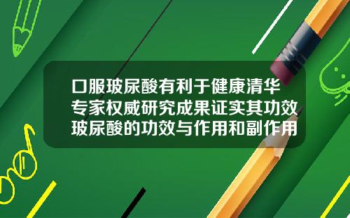 口服玻尿酸有利于健康清华专家权威研究成果证实其功效玻尿酸的功效与作用和副作用有哪些