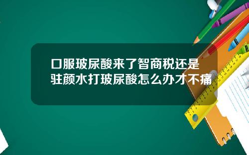 口服玻尿酸来了智商税还是驻颜水打玻尿酸怎么办才不痛