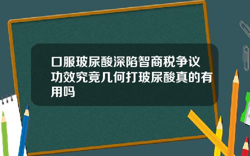 口服玻尿酸深陷智商税争议功效究竟几何打玻尿酸真的有用吗