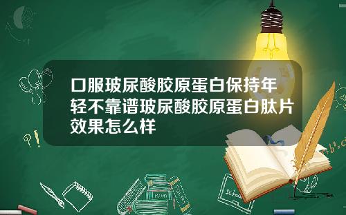 口服玻尿酸胶原蛋白保持年轻不靠谱玻尿酸胶原蛋白肽片效果怎么样
