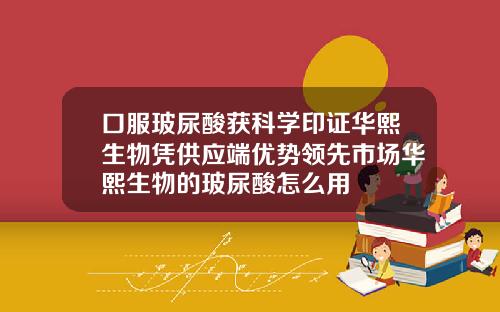 口服玻尿酸获科学印证华熙生物凭供应端优势领先市场华熙生物的玻尿酸怎么用