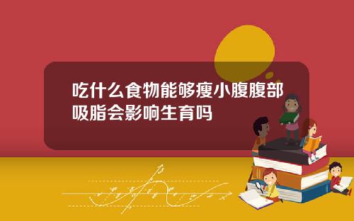 吃什么食物能够瘦小腹腹部吸脂会影响生育吗