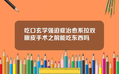 吃口玄学强迫症治愈系拉双眼皮手术之前能吃东西吗