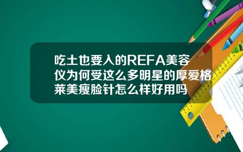 吃土也要入的REFA美容仪为何受这么多明星的厚爱格莱美瘦脸针怎么样好用吗