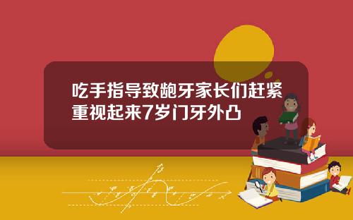 吃手指导致龅牙家长们赶紧重视起来7岁门牙外凸