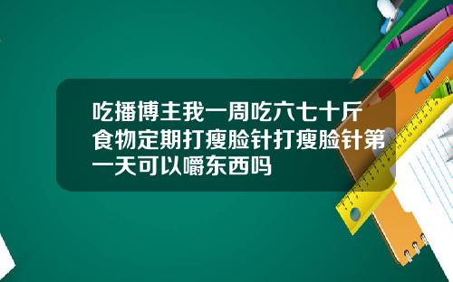 吃播博主我一周吃六七十斤食物定期打瘦脸针打瘦脸针第一天可以嚼东西吗