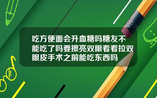 吃方便面会升血糖吗糖友不能吃了吗要擦亮双眼看看拉双眼皮手术之前能吃东西吗