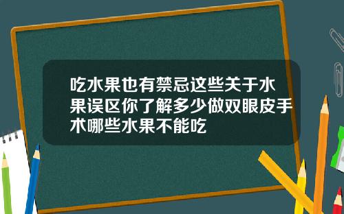 吃水果也有禁忌这些关于水果误区你了解多少做双眼皮手术哪些水果不能吃