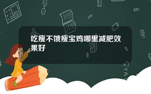吃瘦不饿瘦宝鸡哪里减肥效果好