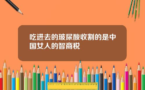 吃进去的玻尿酸收割的是中国女人的智商税