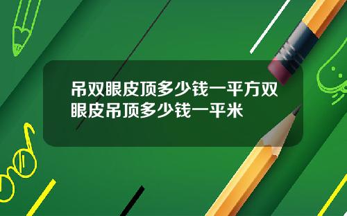吊双眼皮顶多少钱一平方双眼皮吊顶多少钱一平米