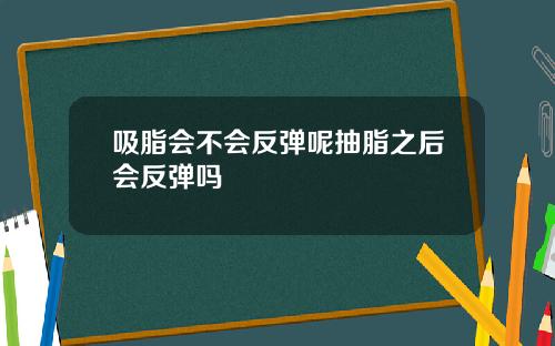 吸脂会不会反弹呢抽脂之后会反弹吗