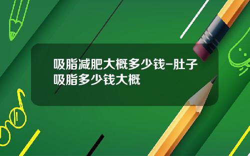吸脂减肥大概多少钱-肚子吸脂多少钱大概