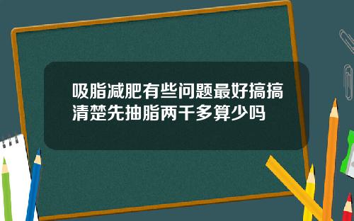 吸脂减肥有些问题最好搞搞清楚先抽脂两千多算少吗