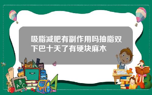 吸脂减肥有副作用吗抽脂双下巴十天了有硬块麻木