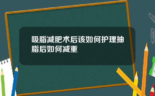 吸脂减肥术后该如何护理抽脂后如何减重