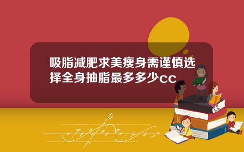 吸脂减肥求美瘦身需谨慎选择全身抽脂最多多少cc