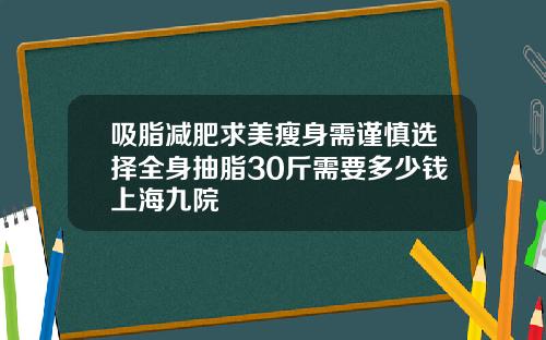 吸脂减肥求美瘦身需谨慎选择全身抽脂30斤需要多少钱上海九院