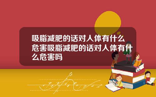 吸脂减肥的话对人体有什么危害吸脂减肥的话对人体有什么危害吗