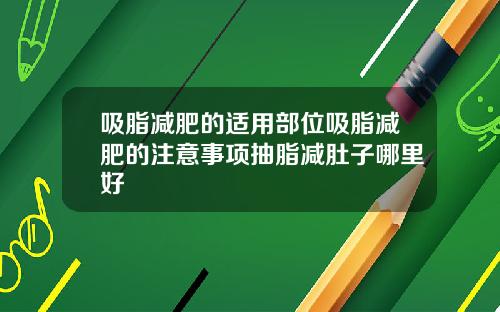 吸脂减肥的适用部位吸脂减肥的注意事项抽脂减肚子哪里好