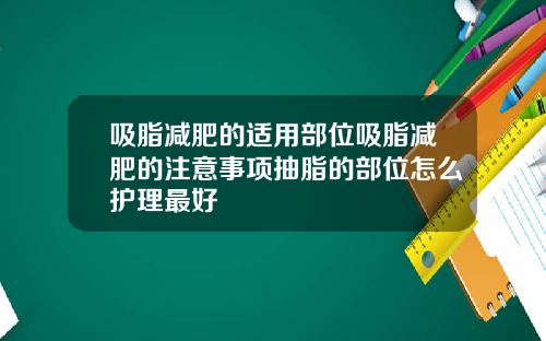 吸脂减肥的适用部位吸脂减肥的注意事项抽脂的部位怎么护理最好