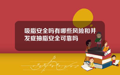 吸脂安全吗有哪些风险和并发症抽脂安全可靠吗