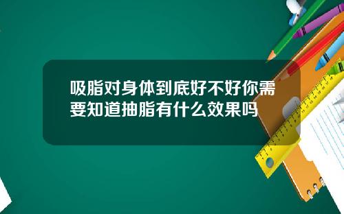 吸脂对身体到底好不好你需要知道抽脂有什么效果吗