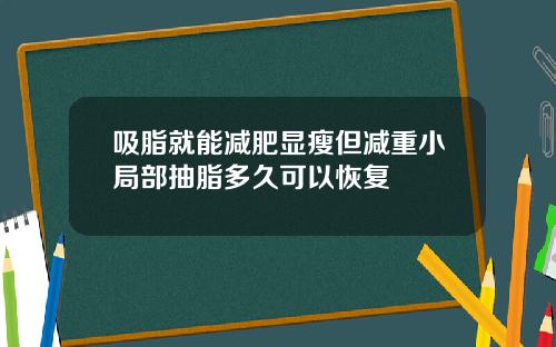 吸脂就能减肥显瘦但减重小局部抽脂多久可以恢复