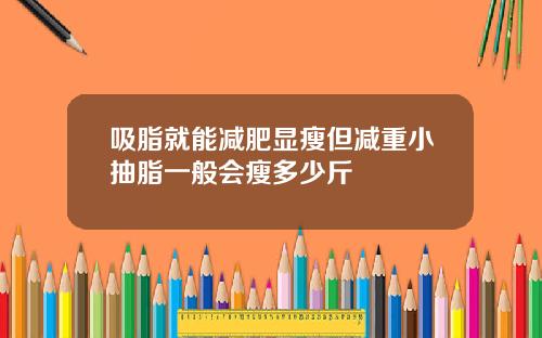 吸脂就能减肥显瘦但减重小抽脂一般会瘦多少斤
