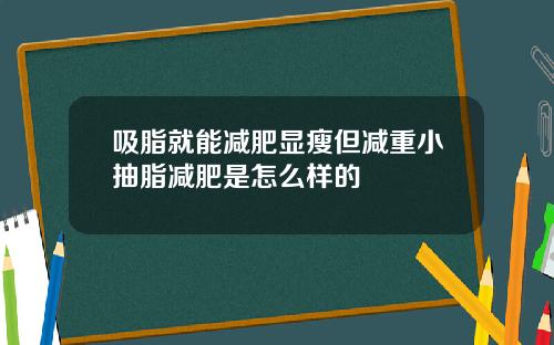 吸脂就能减肥显瘦但减重小抽脂减肥是怎么样的