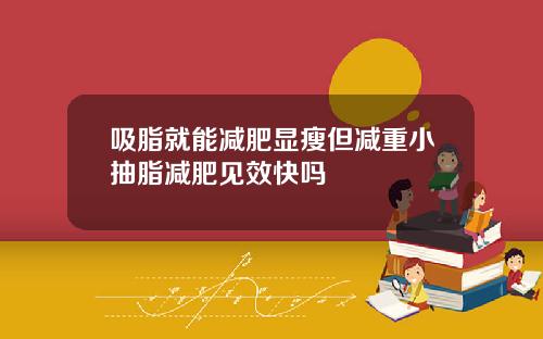 吸脂就能减肥显瘦但减重小抽脂减肥见效快吗