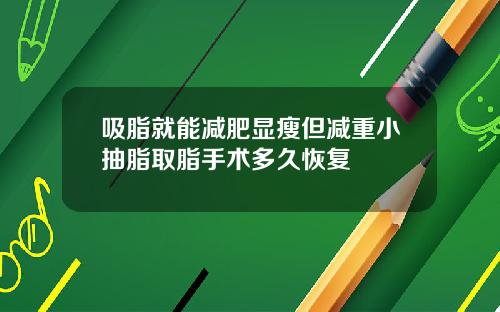 吸脂就能减肥显瘦但减重小抽脂取脂手术多久恢复