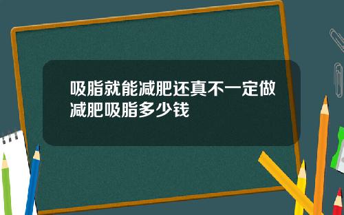 吸脂就能减肥还真不一定做减肥吸脂多少钱
