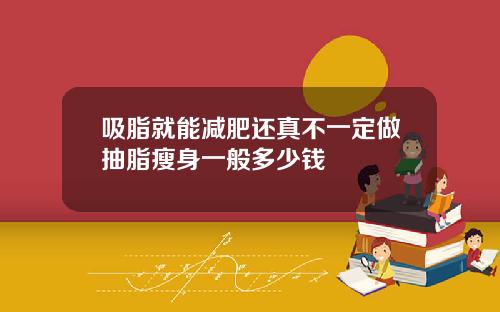 吸脂就能减肥还真不一定做抽脂瘦身一般多少钱