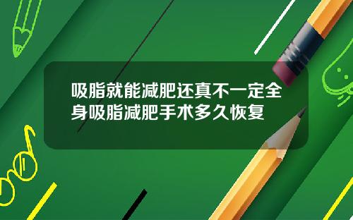 吸脂就能减肥还真不一定全身吸脂减肥手术多久恢复