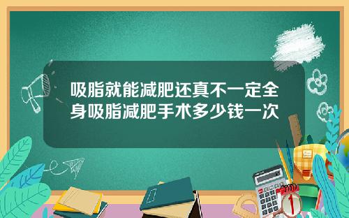 吸脂就能减肥还真不一定全身吸脂减肥手术多少钱一次