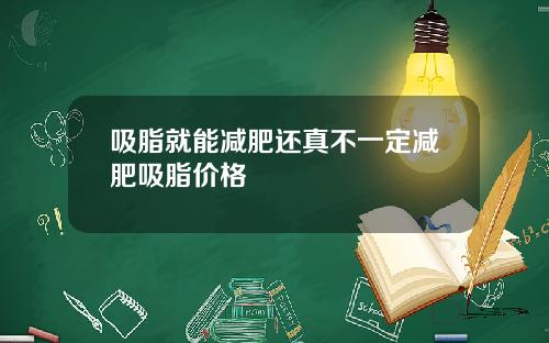 吸脂就能减肥还真不一定减肥吸脂价格