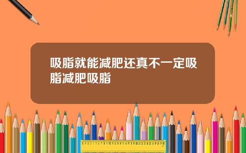 吸脂就能减肥还真不一定吸脂减肥吸脂