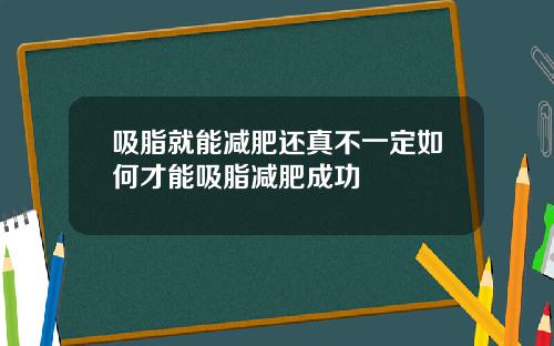 吸脂就能减肥还真不一定如何才能吸脂减肥成功