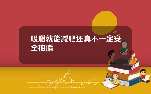 吸脂就能减肥还真不一定安全抽脂