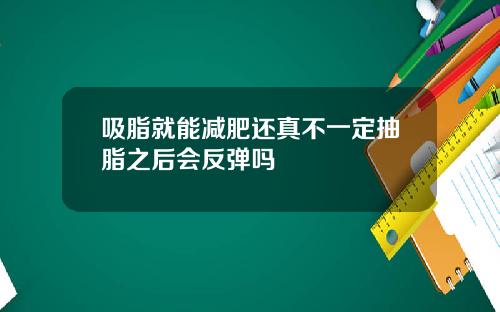 吸脂就能减肥还真不一定抽脂之后会反弹吗
