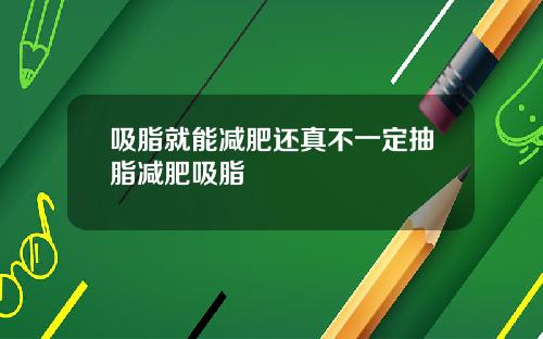 吸脂就能减肥还真不一定抽脂减肥吸脂