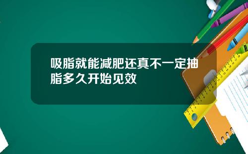 吸脂就能减肥还真不一定抽脂多久开始见效