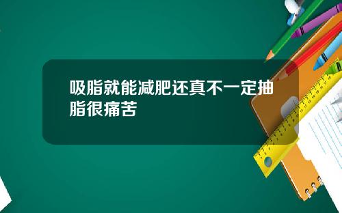 吸脂就能减肥还真不一定抽脂很痛苦