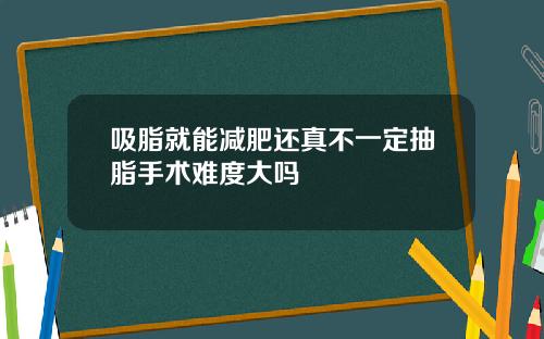 吸脂就能减肥还真不一定抽脂手术难度大吗