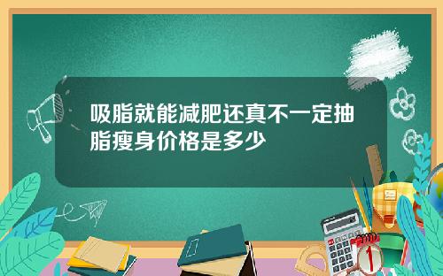 吸脂就能减肥还真不一定抽脂瘦身价格是多少