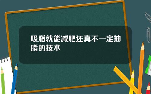 吸脂就能减肥还真不一定抽脂的技术