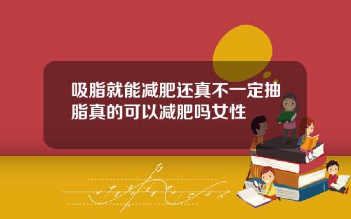 吸脂就能减肥还真不一定抽脂真的可以减肥吗女性